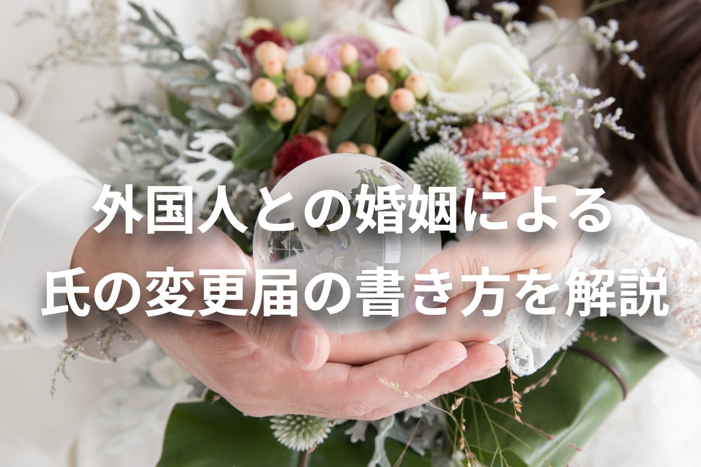 外国人との婚姻による氏の変更届の書き方や手続き、期限を解説